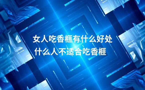 女人吃香榧有什么好处 什么人不适合吃香榧